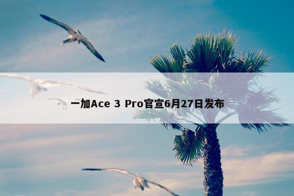 一加Ace 3 Pro官宣6月27日发布
