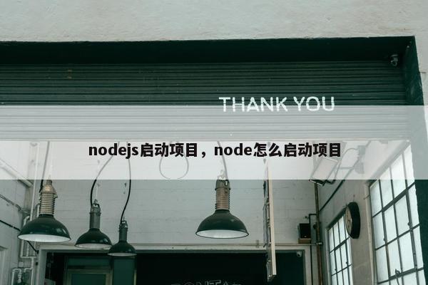nodejs启动项目，node怎么启动项目