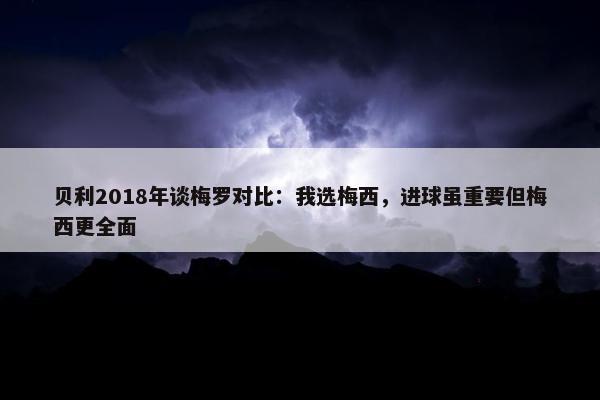 贝利2018年谈梅罗对比：我选梅西，进球虽重要但梅西更全面