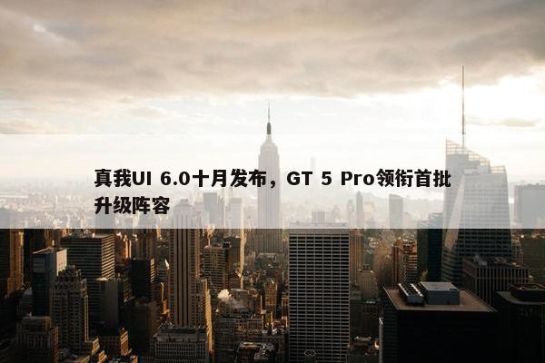 真我UI 6.0十月发布，GT 5 Pro领衔首批升级阵容